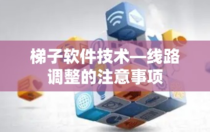 梯子软件技术—线路调整的注意事项