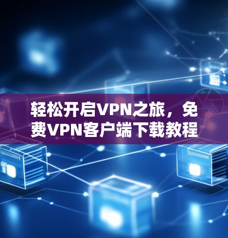 轻松开启VPN之旅，免费VPN客户端下载教程
