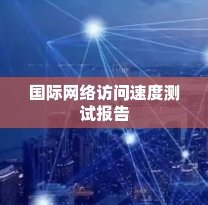 国际网络访问速度测试报告