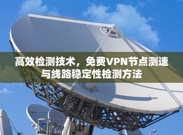 高效检测技术，免费VPN节点测速与线路稳定性检测方法