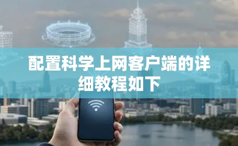 配置科学上网客户端的详细教程如下