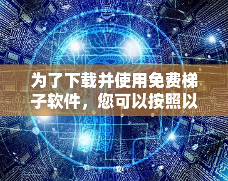 为了下载并使用免费梯子软件，您可以按照以下步骤进行