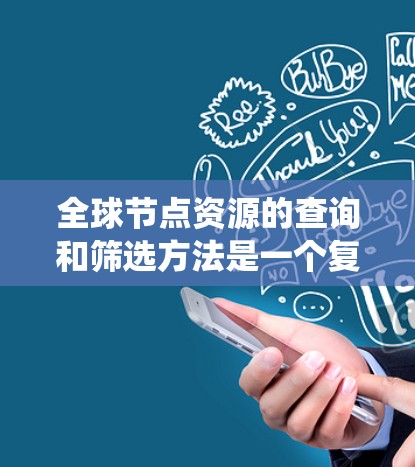 全球节点资源的查询和筛选方法是一个复杂而系统的过程，以下是对该主题的分步总结