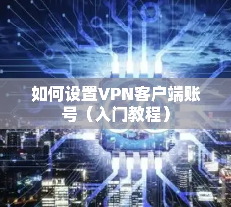 如何设置VPN客户端账号（入门教程）