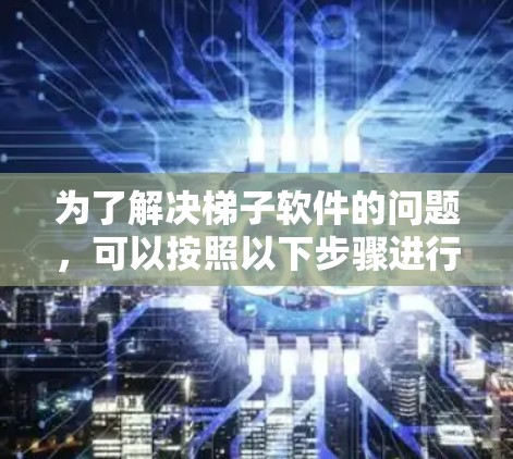 为了解决梯子软件的问题，可以按照以下步骤进行