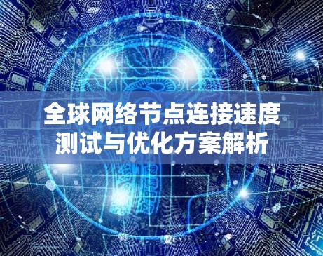 全球网络节点连接速度测试与优化方案解析