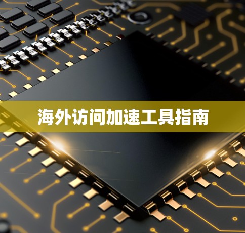 海外访问加速工具指南