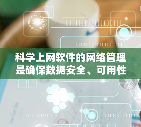 科学上网软件的网络管理是确保数据安全、可用性和高效使用的关键步骤。以下是系统化的指南，帮助您有效管理科学软件的网络连接