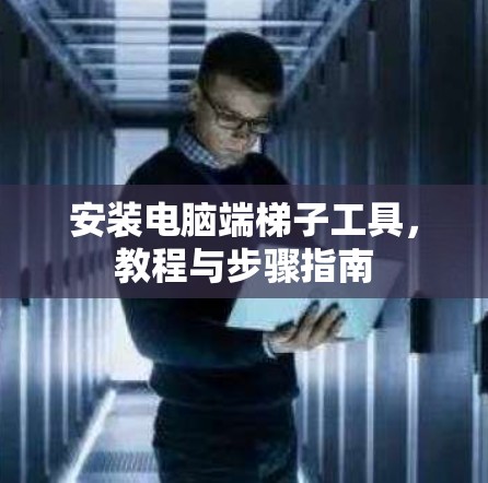 安装电脑端梯子工具，教程与步骤指南