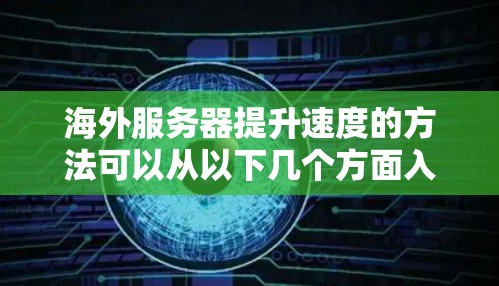 海外服务器提升速度的方法可以从以下几个方面入手，帮助你优化服务器性能，提升服务质量