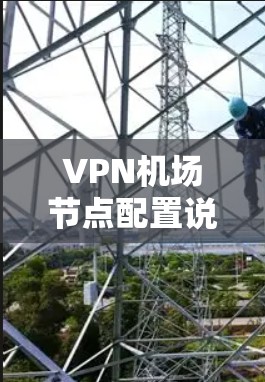 VPN机场节点配置说明是一个复杂而重要的过程，旨在确保机场内部的通信安全和高效。以下是对该过程的分步说明，涵盖了加密算法、防火墙、连接方式、端到端加密、安全性和兼容性测试等关键因素