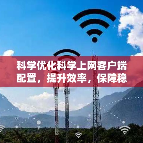 科学优化科学上网客户端配置，提升效率，保障稳定
