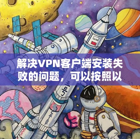解决VPN客户端安装失败的问题，可以按照以下步骤进行