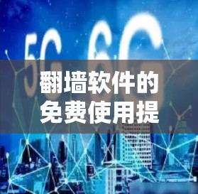 翻墙软件的免费使用提供了一种高效且灵活的解决方案，适合不同用户的需求。以下是对这一功能的详细分析