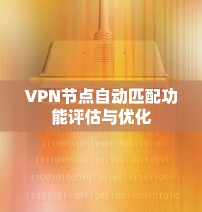 VPN节点自动匹配功能评估与优化