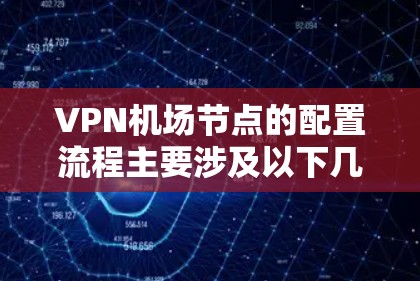VPN机场节点的配置流程主要涉及以下几个步骤，以下是详细的步骤说明