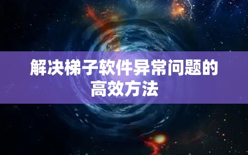 解决梯子软件异常问题的高效方法