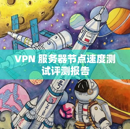 VPN 服务器节点速度测试评测报告