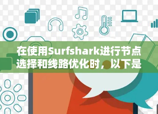 在使用Surfshark进行节点选择和线路优化时，以下是一步步的建议和步骤