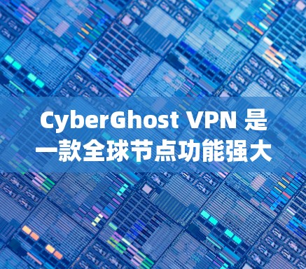 CyberGhost VPN 是一款全球节点功能强大的VPN工具，支持多语言、多服务器和IP地址安全，满足了用户在国际网络环境下的需求。以下是对CyberGhost VPN 的全球节点功能的评测