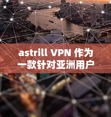 astrill VPN 作为一款针对亚洲用户的 VPN 服务，其在亚洲节点的体验可以从以下几个方面进行评估