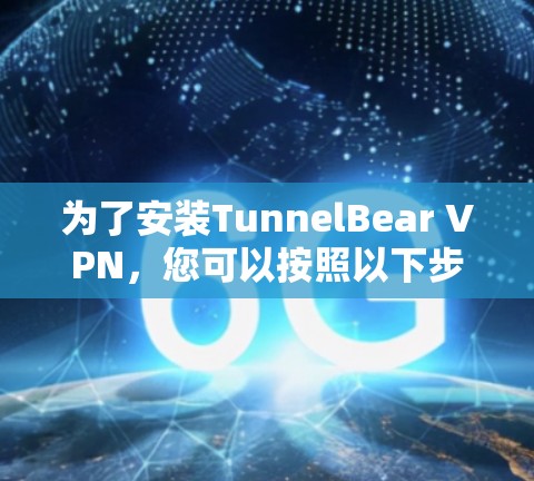 为了安装TunnelBear VPN，您可以按照以下步骤操作