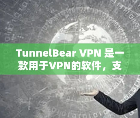 TunnelBear VPN 是一款用于VPN的软件，支持安卓和苹果平台。以下是下载和使用指南