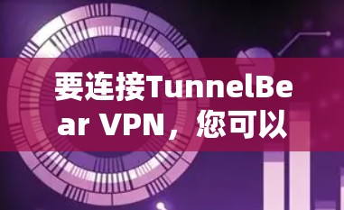 要连接TunnelBear VPN，您可以按照以下步骤操作
