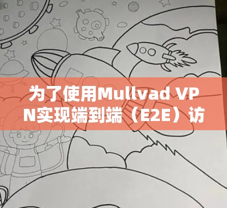 为了使用Mullvad VPN实现端到端（E2E）访问，您需要按照以下步骤配置服务器节点和用户节点，确保端口、访问权限和导出密钥正确设置