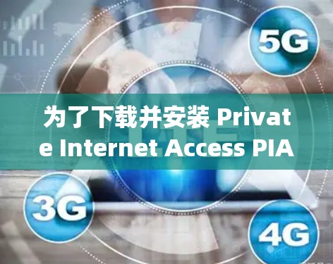 为了下载并安装 Private Internet Access PIA)VPN 并对其进行基本设置，您可以按照以下步骤进行