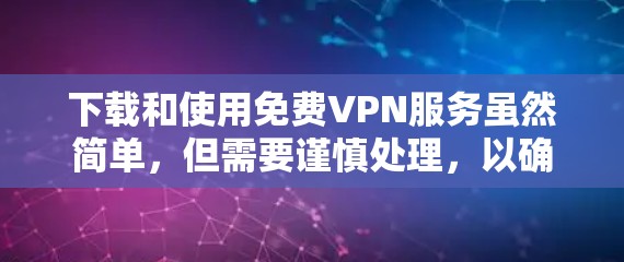 下载和使用免费VPN服务虽然简单,但需要谨慎处理,以确保安全和质量。以下是基于上述思考的详细指南 下载和使用免费VPN服务虽然简单,但需要谨慎处理,以确保安全和质量。以下是基于上述思考的详细指南