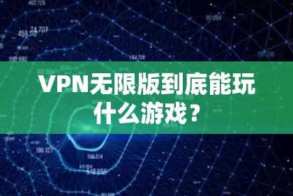 VPN无限版到底能玩什么游戏？