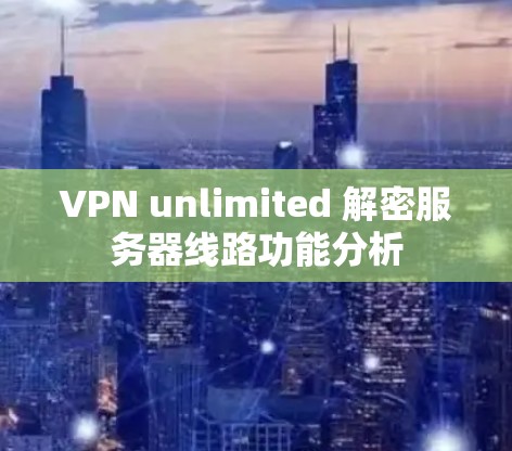 VPN unlimited 解密服务器线路功能分析