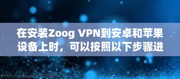 在安装Zoog VPN到安卓和苹果设备上时，可以按照以下步骤进行操作