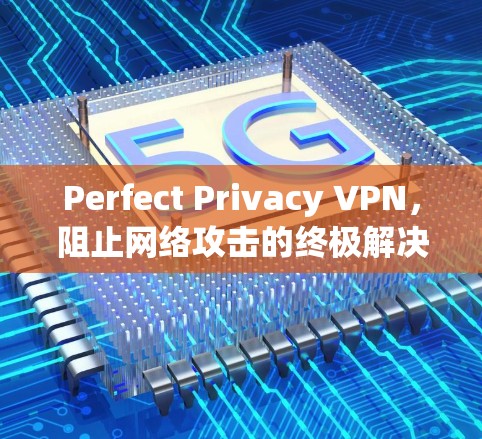Perfect Privacy VPN，阻止网络攻击的终极解决方案