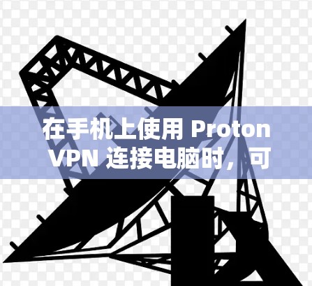 在手机上使用 Proton VPN 连接电脑时，可以按照以下步骤操作