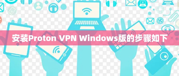安装Proton VPN Windows版的步骤如下