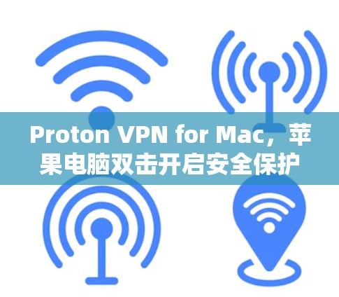 Proton VPN for Mac，苹果电脑双击开启安全保护
