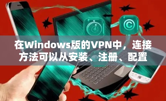 在Windows版的VPN中，连接方法可以从安装、注册、配置到使用多个功能逐步进行。以下是一个清晰的步骤指南
