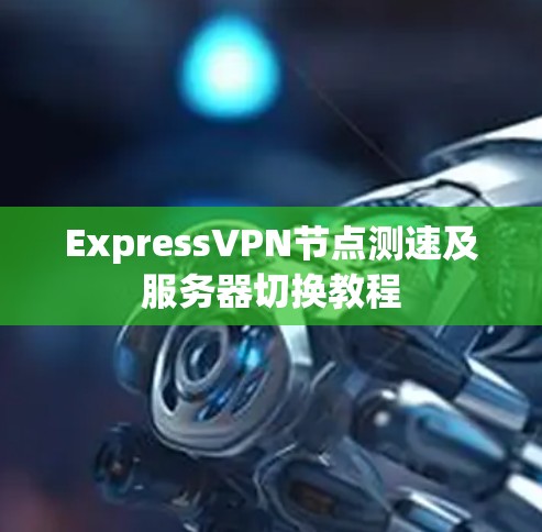 ExpressVPN节点测速及服务器切换教程