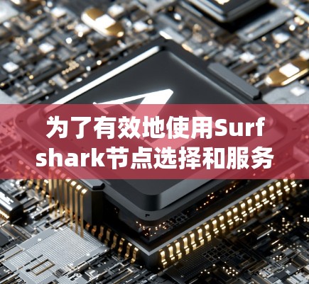 为了有效地使用Surfshark节点选择和服务器优化技巧，您可以按照以下步骤进行系统学习和实践
