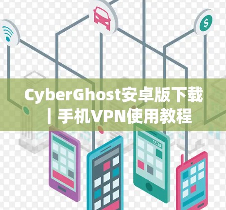 CyberGhost安卓版下载｜手机VPN使用教程