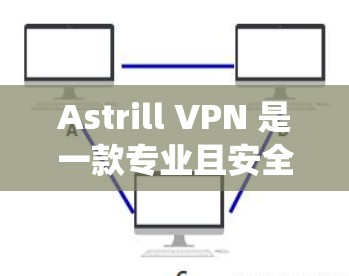 Astrill VPN 是一款专业且安全的VPN工具，适合对网络连接有要求的用户。下面是为 Windows 系统准备的 Astrill VPN 操作步骤