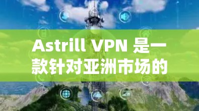 Astrill VPN 是一款针对亚洲市场的 VPN 资源，主要针对中国、日本、韩国、台湾地区和香港地区等亚洲市场。以下是关于Astrill VPN 在亚洲地区的测试节点分析