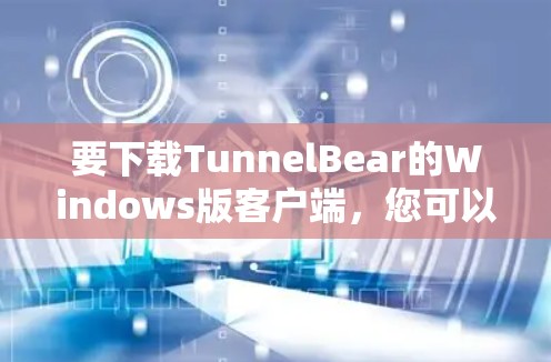 要下载TunnelBear的Windows版客户端，您可以按照以下步骤操作