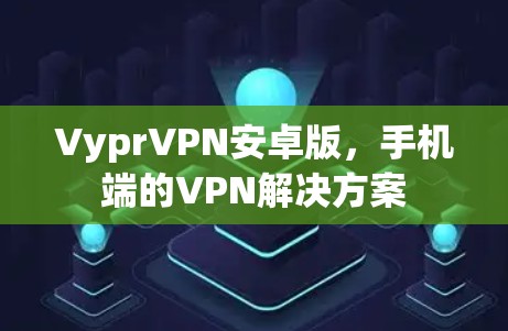 VyprVPN安卓版，手机端的VPN解决方案