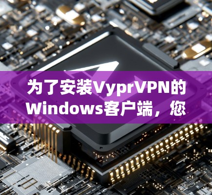 为了安装VyprVPN的Windows客户端，您可以按照以下步骤进行