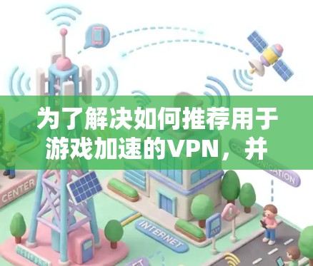 为了解决如何推荐用于游戏加速的VPN，并评估NordVPN的表现，以下是一步步的解决方案