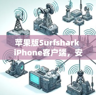 苹果版Surfshark iPhone客户端，安全强度如何？用户反馈如何？
