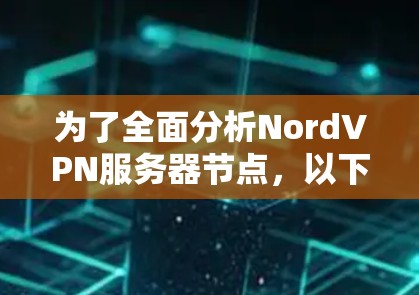 为了全面分析NordVPN服务器节点，以下是一个结构化的总结